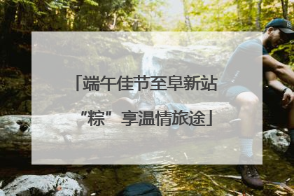 端午佳节至阜新站“粽”享温情旅途