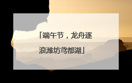 端午节，龙舟逐浪潍坊鸢都湖