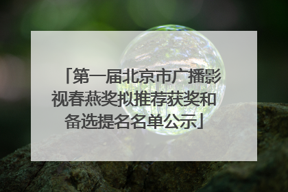 第一届北京市广播影视春燕奖拟推荐获奖和备选提名名单公示