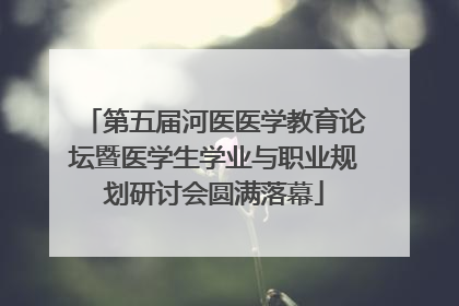 第五届河医医学教育论坛暨医学生学业与职业规划研讨会圆满落幕