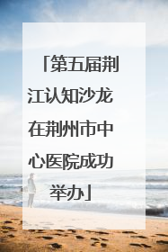 第五届荆江认知沙龙在荆州市中心医院成功举办