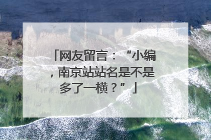 网友留言：“小编，南京站站名是不是多了一横？”