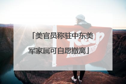 美官员称驻中东美军家属可自愿撤离