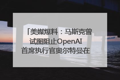 美媒爆料：马斯克曾试图阻止OpenAI首席执行官奥尔特曼在中东的AI交易