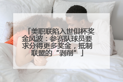 美职联陷入世俱杯奖金风波：参赛队球员要求分得更多奖金，抵制联盟的“剥削”