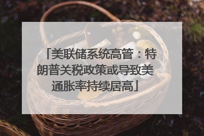 美联储系统高管：特朗普关税政策或导致美通胀率持续居高