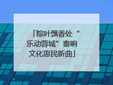 粽叶飘香处“乐动蓉城”奏响文化惠民新曲