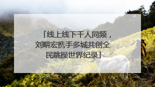 线上线下千人同频，刘畊宏携手多城共创全民跳操世界纪录