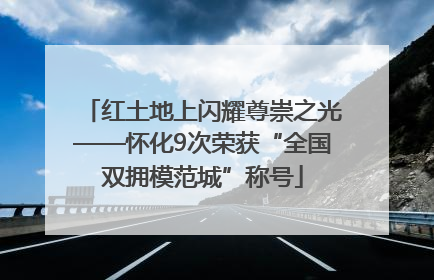 红土地上闪耀尊崇之光——怀化9次荣获“全国双拥模范城”称号