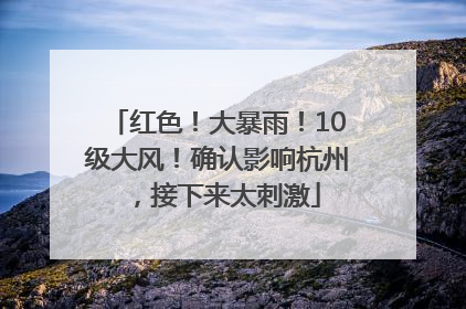 红色！大暴雨！10级大风！确认影响杭州，接下来太刺激