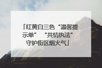 红黄白三色“温馨提示单” “共情执法”守护街区烟火气