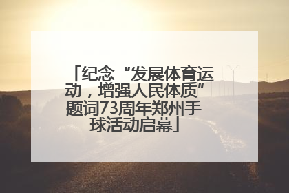 纪念“发展体育运动，增强人民体质”题词73周年郑州手球活动启幕