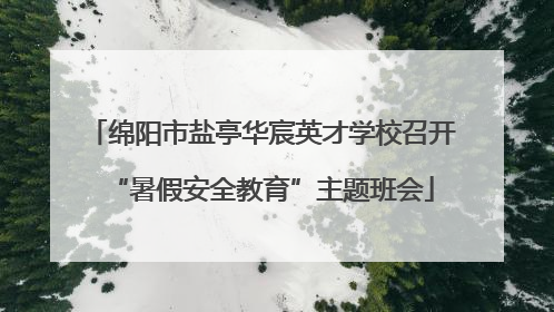 绵阳市盐亭华宸英才学校召开“暑假安全教育”主题班会