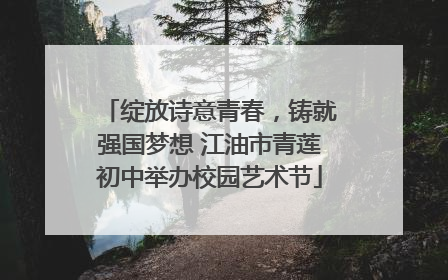 绽放诗意青春，铸就强国梦想 江油市青莲初中举办校园艺术节