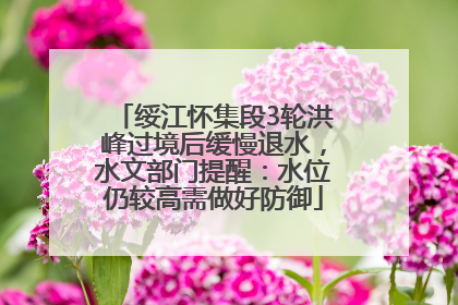 绥江怀集段3轮洪峰过境后缓慢退水，水文部门提醒：水位仍较高需做好防御