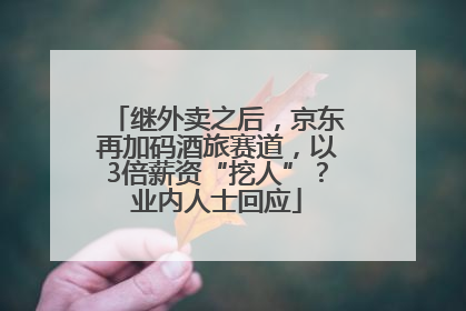 继外卖之后，京东再加码酒旅赛道，以3倍薪资“挖人”？业内人士回应