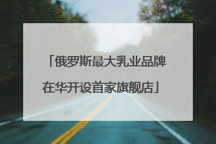 俄罗斯最大乳业品牌在华开设首家旗舰店