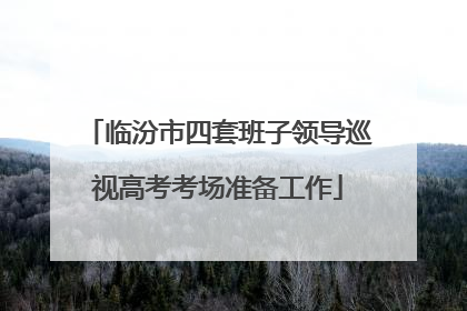 临汾市四套班子领导巡视高考考场准备工作