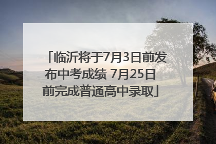 临沂将于7月3日前发布中考成绩 7月25日前完成普通高中录取