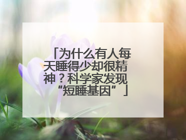 为什么有人每天睡得少却很精神？科学家发现“短睡基因”