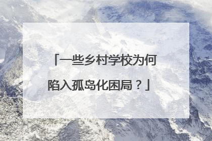 一些乡村学校为何陷入孤岛化困局？