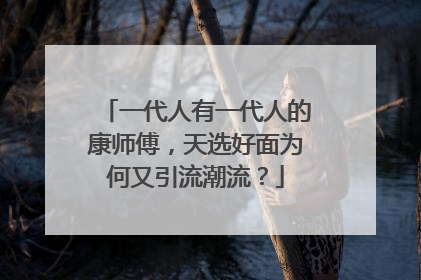 一代人有一代人的康师傅，天选好面为何又引流潮流？