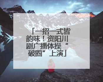 一招一式皆韵味！资阳川剧广播体操“破圈”上演