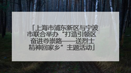上海市浦东新区与宁波市联合举办“打造引领区 奋进尊崇路——送烈士精神回家乡”主题活动