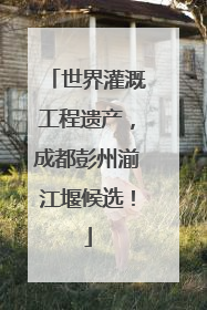 世界灌溉工程遗产，成都彭州湔江堰候选！
