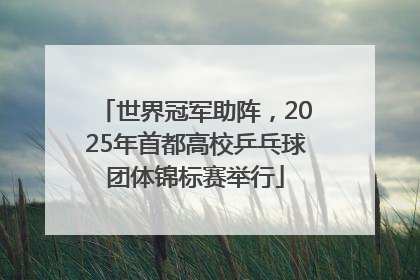 世界冠军助阵，2025年首都高校乒乓球团体锦标赛举行