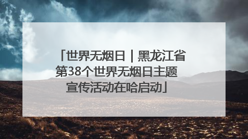 世界无烟日｜黑龙江省第38个世界无烟日主题宣传活动在哈启动