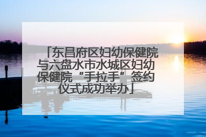 东昌府区妇幼保健院与六盘水市水城区妇幼保健院“手拉手”签约仪式成功举办