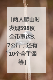 两人爬山时发现598枚金币重达3.7公斤，还有10个金手镯等