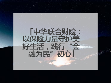 中华联合财险：以保险力量守护美好生活，践行“金融为民”初心