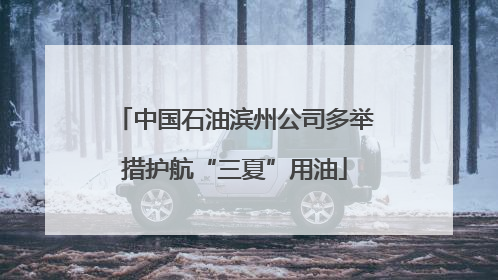 中国石油滨州公司多举措护航“三夏”用油