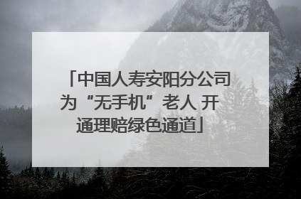 中国人寿安阳分公司为“无手机”老人 开通理赔绿色通道