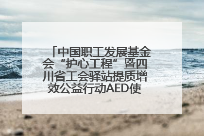 中国职工发展基金会“护心工程”暨四川省工会驿站提质增效公益行动AED使用培训在达州举行