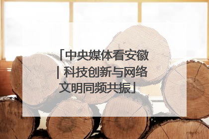 中央媒体看安徽｜科技创新与网络文明同频共振