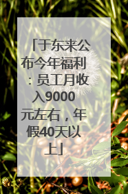 于东来公布今年福利：员工月收入9000元左右，年假40天以上