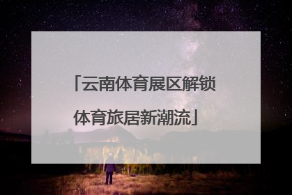 云南体育展区解锁体育旅居新潮流