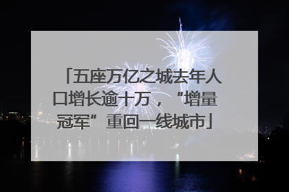 五座万亿之城去年人口增长逾十万，“增量冠军”重回一线城市