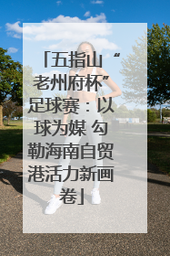 五指山“老州府杯”足球赛：以球为媒 勾勒海南自贸港活力新画卷