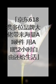 京东618携多位品牌大佬带来海量AI硬件 用AI把2小时自由还给生活