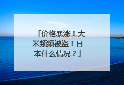 价格暴涨！大米频频被盗！日本什么情况？