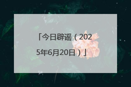 今日辟谣（2025年6月20日）