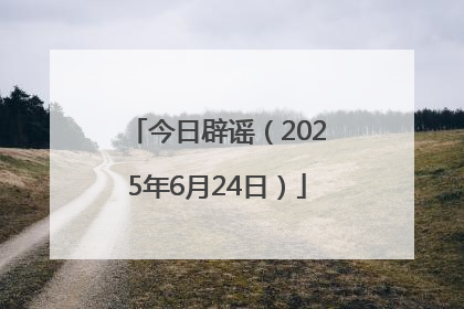 今日辟谣（2025年6月24日）