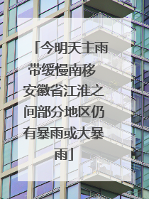 今明天主雨带缓慢南移 安徽省江淮之间部分地区仍有暴雨或大暴雨