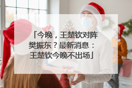 今晚，王楚钦对阵樊振东？最新消息：王楚钦今晚不出场