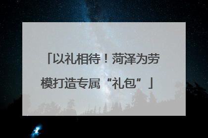 以礼相待！菏泽为劳模打造专属“礼包”