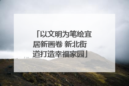 以文明为笔绘宜居新画卷 新北街道打造幸福家园